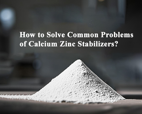 How to Solve Common Problems of Calcium Zinc Stabilizers?